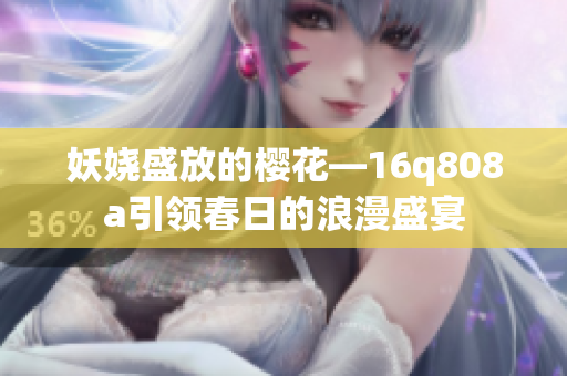 妖娆盛放的樱花—16q808a引领春日的浪漫盛宴