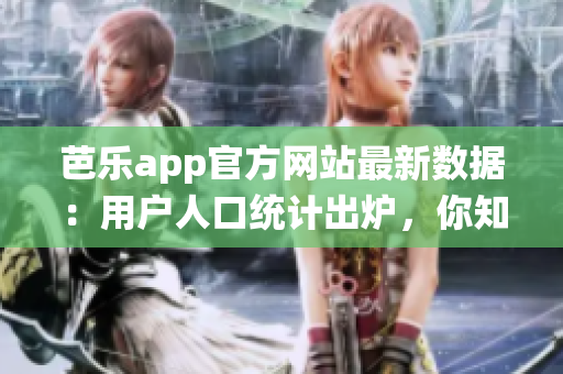 芭乐app官方网站最新数据：用户人口统计出炉，你知道吗？