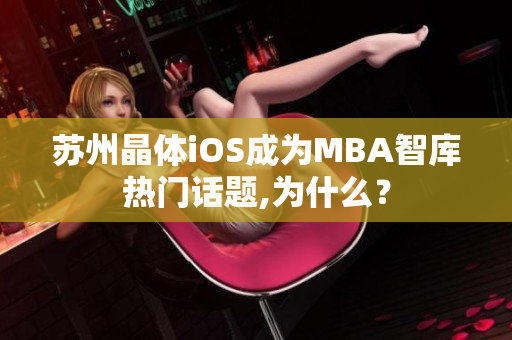 苏州晶体iOS成为MBA智库热门话题,为什么？