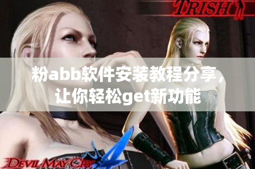 粉abb软件安装教程分享，让你轻松get新功能