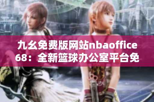 九幺免费版网站nbaoffice68：全新篮球办公室平台免费体验