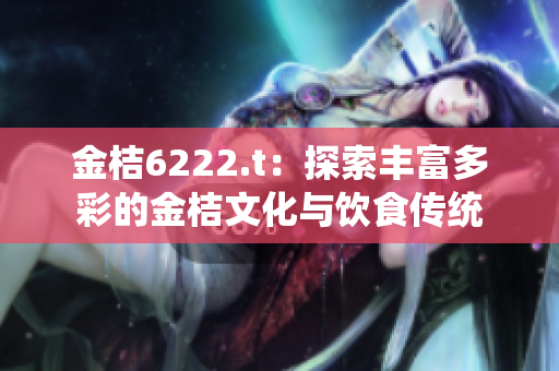 金桔6222.t：探索丰富多彩的金桔文化与饮食传统