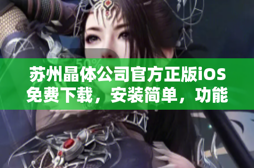 苏州晶体公司官方正版iOS免费下载，安装简单，功能完善