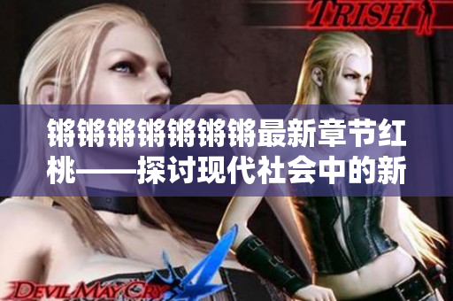 锵锵锵锵锵锵锵最新章节红桃——探讨现代社会中的新变革和挑战