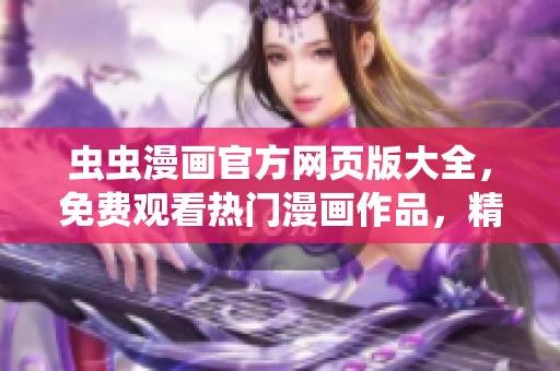 虫虫漫画官方网页版大全，免费观看热门漫画作品，精彩内容尽在虫虫漫画网页版