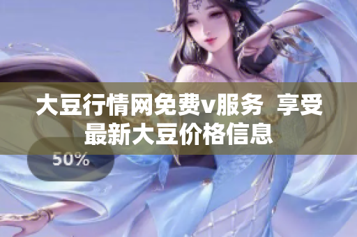 大豆行情网免费v服务  享受最新大豆价格信息
