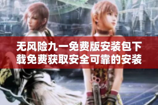无风险九一免费版安装包下载免费获取安全可靠的安装程序