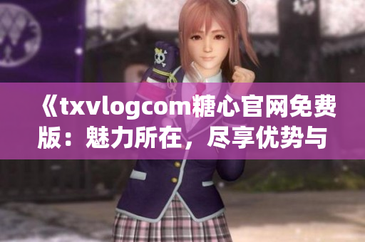 《txvlogcom糖心官网免费版：魅力所在，尽享优势与独特的亮点！》