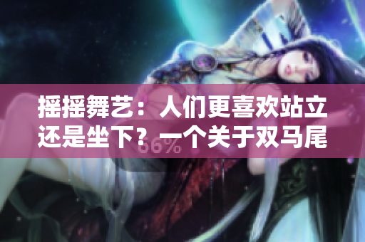 摇摇舞艺：人们更喜欢站立还是坐下？一个关于双马尾弹力摇喜好的调查