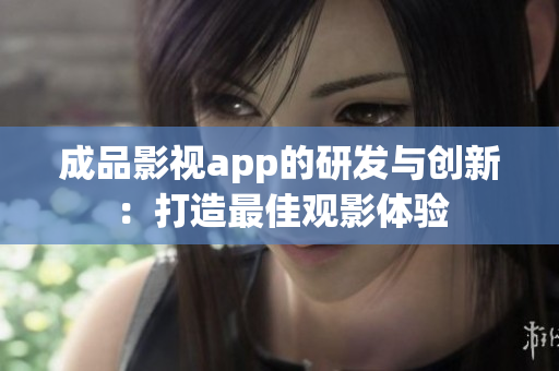 成品影视app的研发与创新：打造最佳观影体验