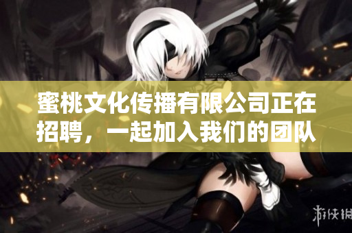 蜜桃文化传播有限公司正在招聘，一起加入我们的团队吧!