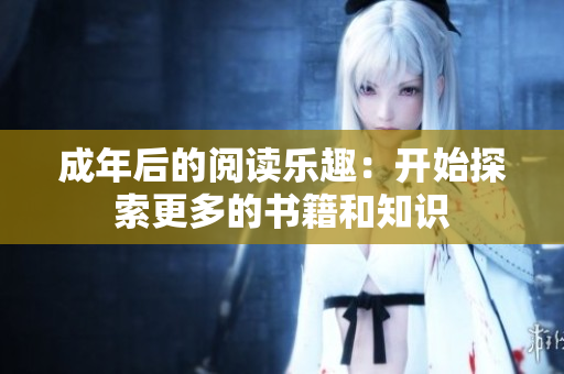 成年后的阅读乐趣：开始探索更多的书籍和知识