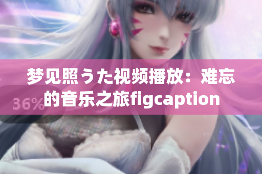 梦见照うた视频播放：难忘的音乐之旅figcaption