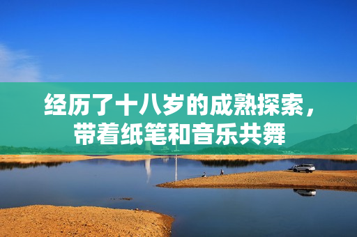 经历了十八岁的成熟探索，带着纸笔和音乐共舞