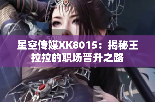 星空传媒XK8015：揭秘王拉拉的职场晋升之路