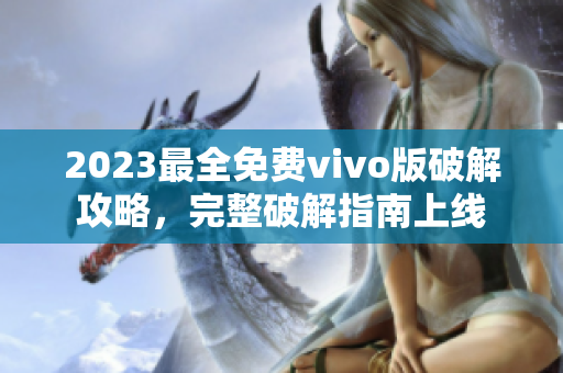 2023最全免费vivo版破解攻略，完整破解指南上线