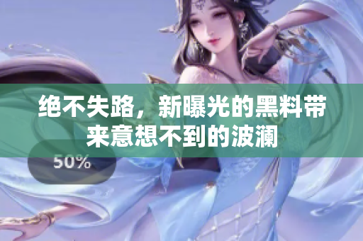 绝不失路，新曝光的黑料带来意想不到的波澜