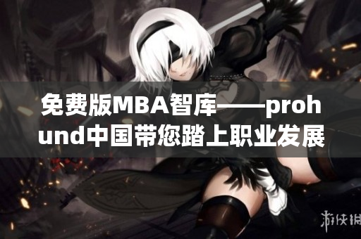免费版MBA智库——prohund中国带您踏上职业发展快车