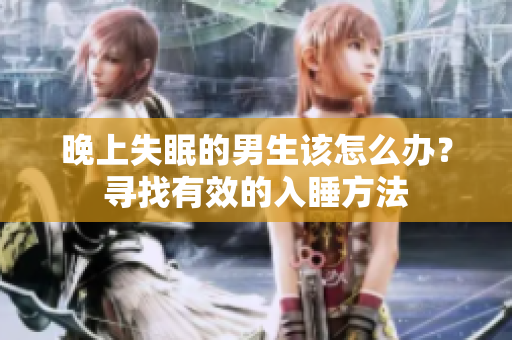 晚上失眠的男生该怎么办？寻找有效的入睡方法