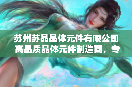 苏州苏晶晶体元件有限公司 高品质晶体元件制造商，专注技术创新和客户定制解决方案