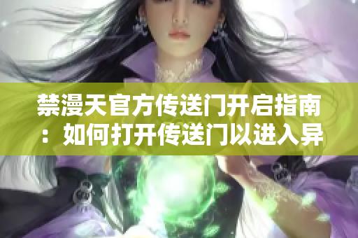 禁漫天官方传送门开启指南：如何打开传送门以进入异世界