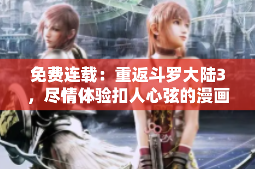 免费连载：重返斗罗大陆3，尽情体验扣人心弦的漫画故事
