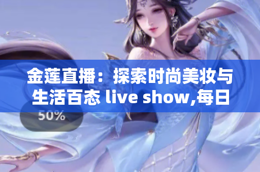 金莲直播：探索时尚美妆与生活百态 live show,每日更新!