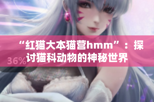 “红猫大本猫营hmm”：探讨猫科动物的神秘世界