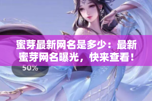 蜜芽最新网名是多少：最新蜜芽网名曝光，快来查看！