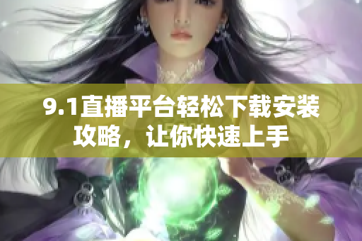 9.1直播平台轻松下载安装攻略，让你快速上手