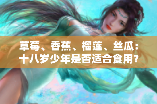 草莓、香蕉、榴莲、丝瓜：十八岁少年是否适合食用？