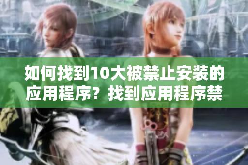如何找到10大被禁止安装的应用程序？找到应用程序禁止安装入口的方法