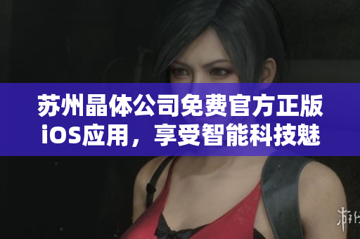 苏州晶体公司免费官方正版iOS应用，享受智能科技魅力