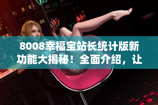 8008幸福宝站长统计版新功能大揭秘！全面介绍，让您了解更多