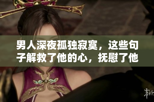 男人深夜孤独寂寞，这些句子解救了他的心，抚慰了他的灵魂