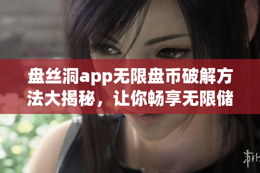盘丝洞app无限盘币破解方法大揭秘，让你畅享无限储存空间