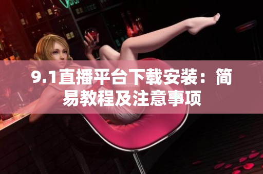 9.1直播平台下载安装：简易教程及注意事项
