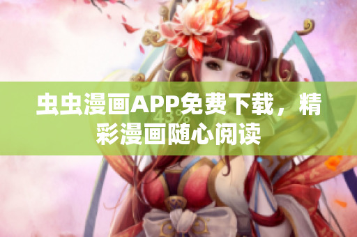 虫虫漫画APP免费下载，精彩漫画随心阅读