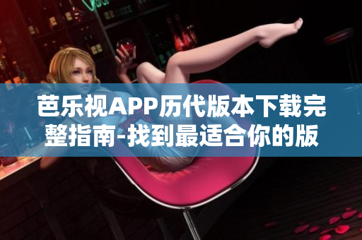 芭乐视APP历代版本下载完整指南-找到最适合你的版本！