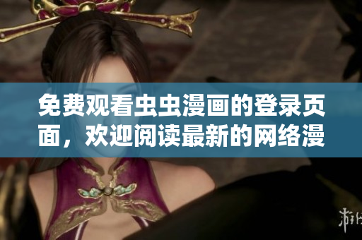免费观看虫虫漫画的登录页面，欢迎阅读最新的网络漫画版！