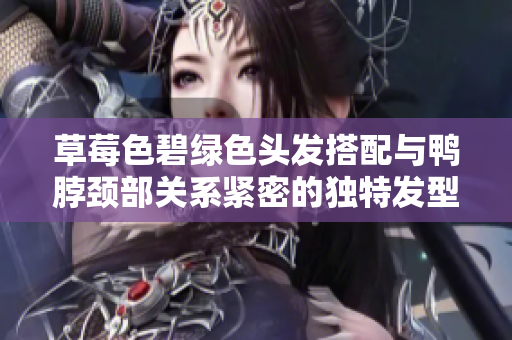 草莓色碧绿色头发搭配与鸭脖颈部关系紧密的独特发型