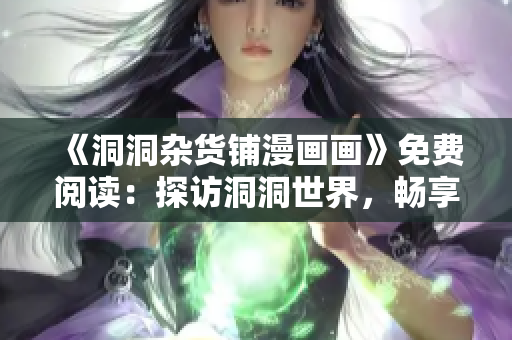 《洞洞杂货铺漫画画》免费阅读：探访洞洞世界，畅享奇妙冒险！