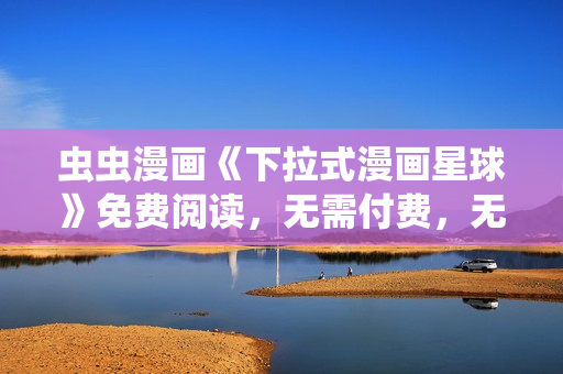 虫虫漫画《下拉式漫画星球》免费阅读，无需付费，无需会员，大部分网络漫画都是免费的。