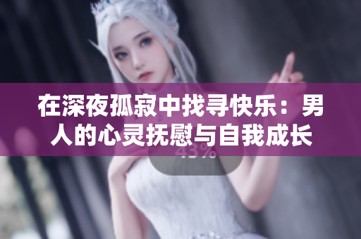 在深夜孤寂中找寻快乐：男人的心灵抚慰与自我成长