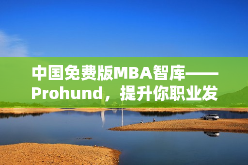 中国免费版MBA智库——Prohund，提升你职业发展的利器
