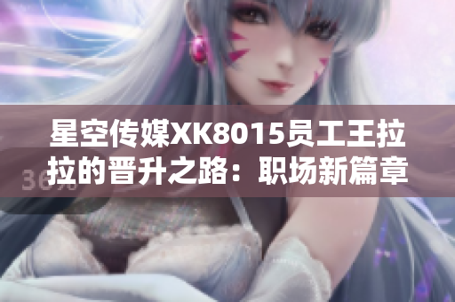 星空传媒XK8015员工王拉拉的晋升之路：职场新篇章揭开序幕
