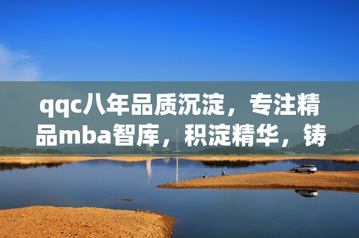 qqc八年品质沉淀，专注精品mba智库，积淀精华，铸就行业典范