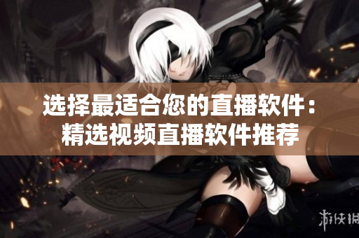 选择最适合您的直播软件：精选视频直播软件推荐