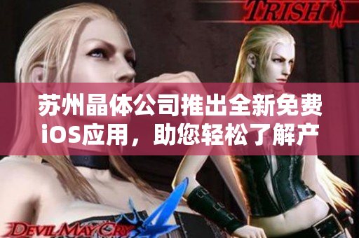 苏州晶体公司推出全新免费iOS应用，助您轻松了解产品和技术！