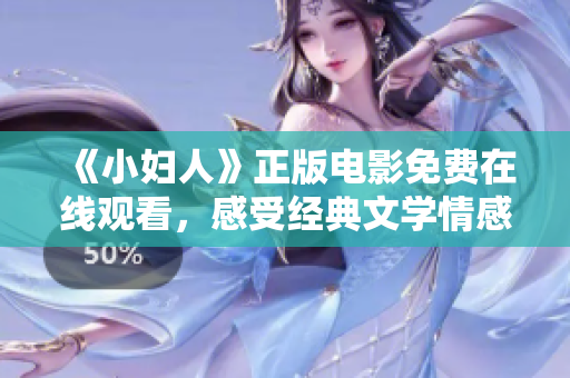 《小妇人》正版电影免费在线观看，感受经典文学情感风采